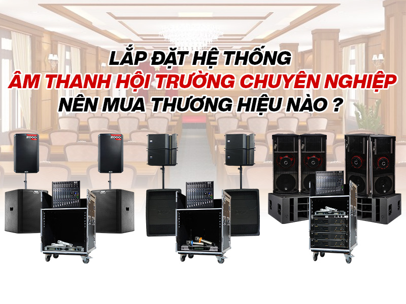 Lắp đặt hệ thống âm thanh hội trường chuyên nghiệp nên mua thương hiệu nào?