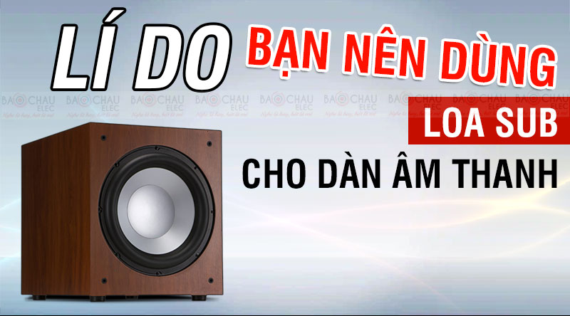 L&iacute; do bạn n&ecirc;n d&ugrave;ng Loa Sub cho d&agrave;n &acirc;m thanh nh&agrave; bạn