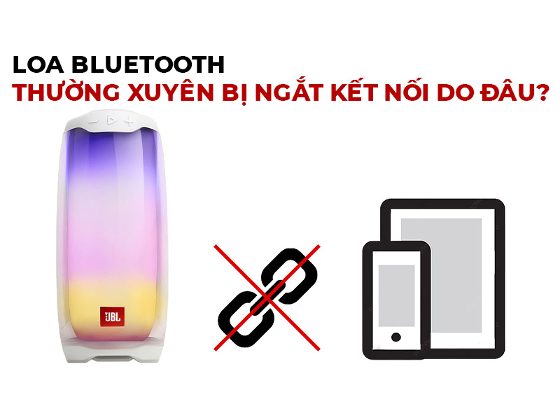 Loa Bluetooth thường xuy&ecirc;n bị ngắt kết nối, giật tiếng do đ&acirc;u?