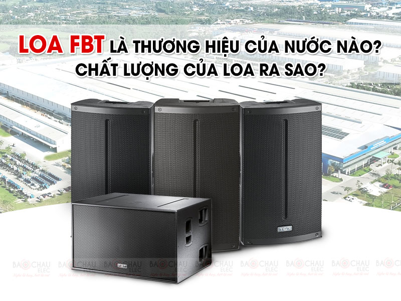 Loa FBT là thương hiệu nước nào? Chất lượng của loa ra sao?