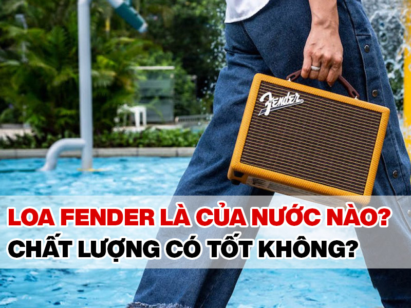 Loa Fender l&agrave; của nước n&agrave;o? Chất lượng c&oacute; tốt kh&ocirc;ng?