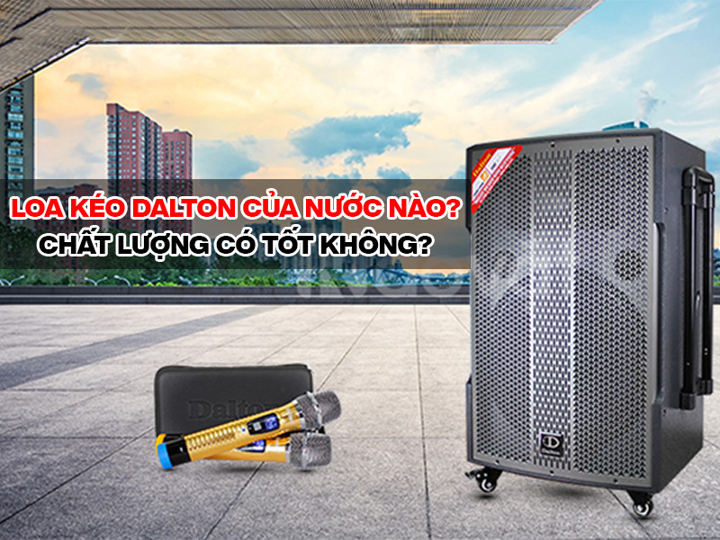 Loa k&eacute;o Dalton nước n&agrave;o? Chất lượng c&oacute; tốt kh&ocirc;ng
