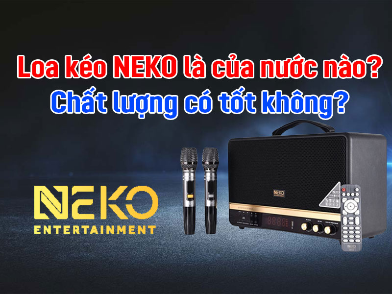 Loa k&eacute;o Neko l&agrave; của nước n&agrave;o? Chất lượng c&oacute; tốt kh&ocirc;ng?