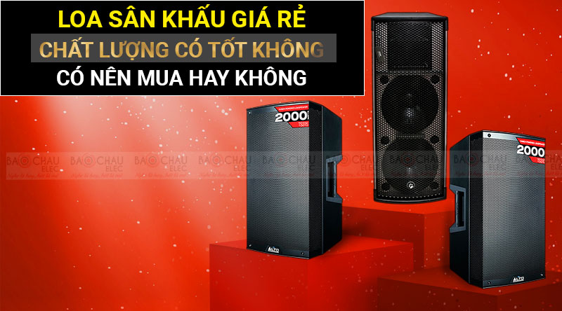 Loa S&acirc;n Khấu gi&aacute; rẻ chất lượng c&oacute; tốt kh&ocirc;ng? C&oacute; n&ecirc;n mua hay kh&ocirc;ng?