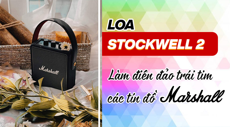 4 điều gi&uacute;p loa Stockwell 2 l&agrave;m đi&ecirc;n đảo tr&aacute;i tim c&aacute;c t&iacute;n đồ Marshall