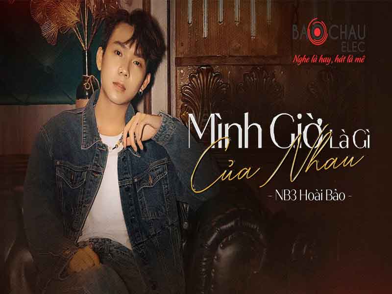 Lời bài hát Mình Giờ Là Gì Của Nhau - NB3 Hoài Bảo