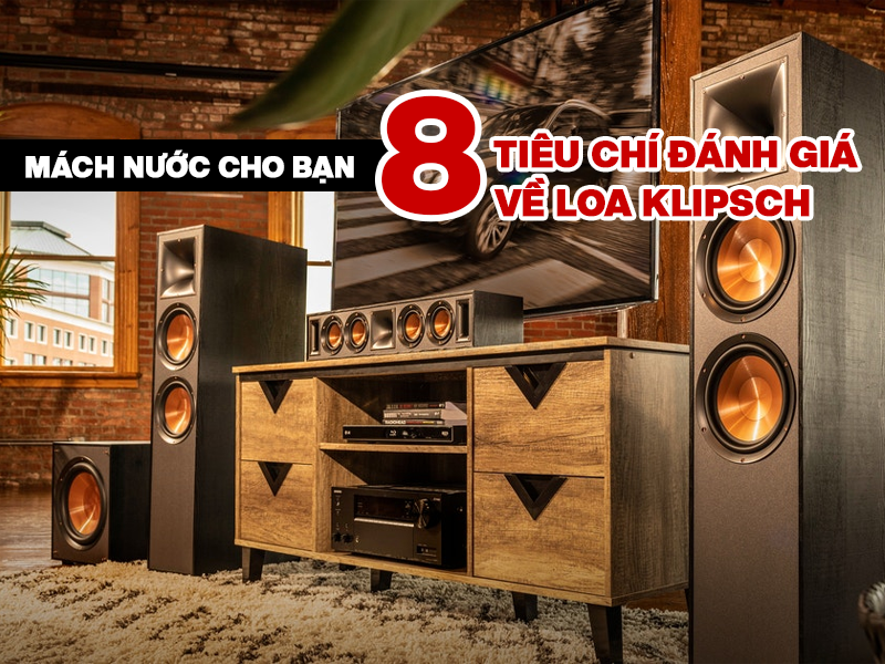 Mách nước cho bạn 8 tiêu chí đánh giá về Loa Klipsch