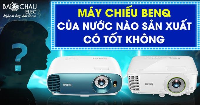 Máy chiếu BenQ của nước nào sản xuất, có tốt không ?