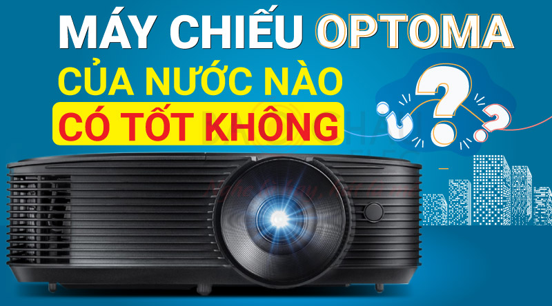 Máy chiếu Optoma của nước nào, có tốt không ?