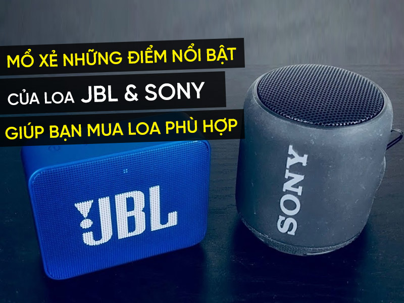 Mổ xẻ những điểm nổi bật của loa JBL và Sony giúp bạn chọn mua loa phù hợp