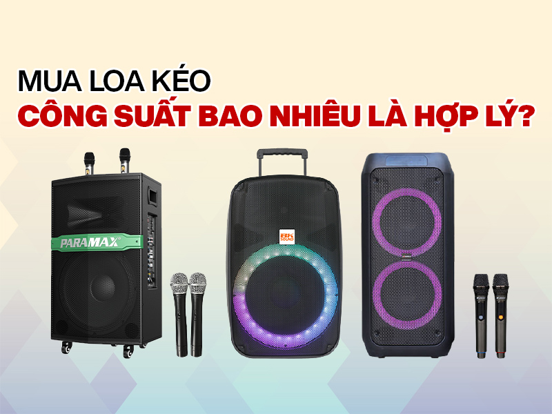 Mua Loa k&eacute;o c&ocirc;ng suất bao nhi&ecirc;u l&agrave; hợp l&yacute;?