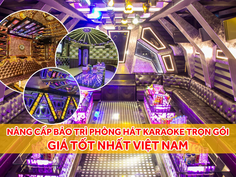 Dịch vụ nâng cấp bảo trì phòng hát karaoke kinh doanh trọn gói giá tốt nhất tại Việt Nam