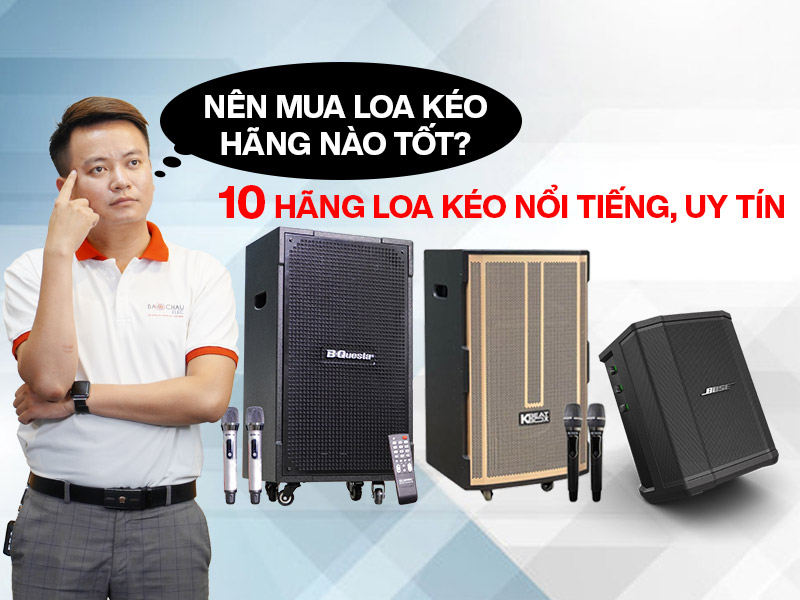 N&ecirc;n mua loa k&eacute;o h&atilde;ng n&agrave;o tốt? 10 h&atilde;ng loa k&eacute;o nổi tiếng, uy t&iacute;n