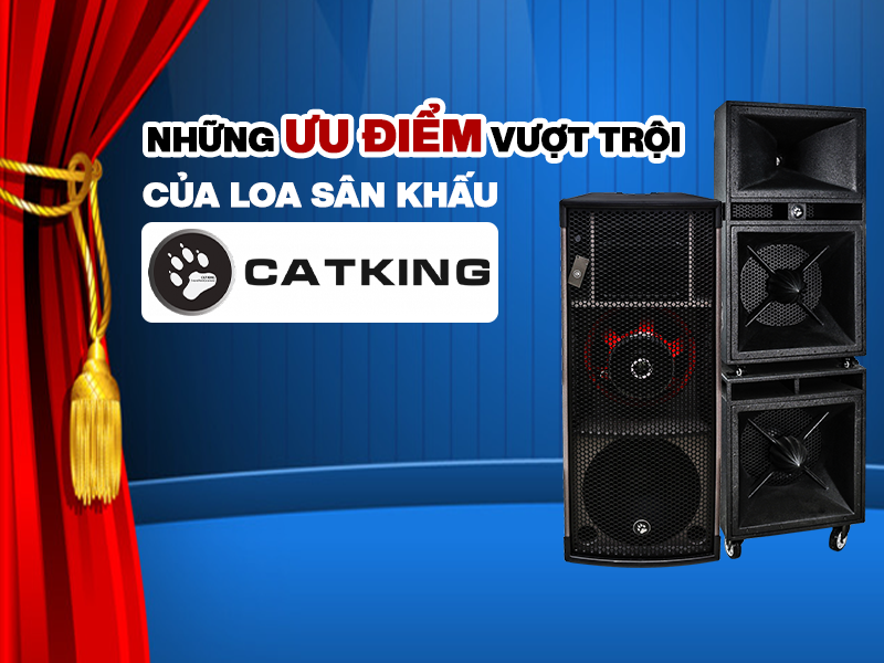 Những ưu điểm vượt trội của loa s&acirc;n khấu CatKing c&oacute; thể bạn chưa biết