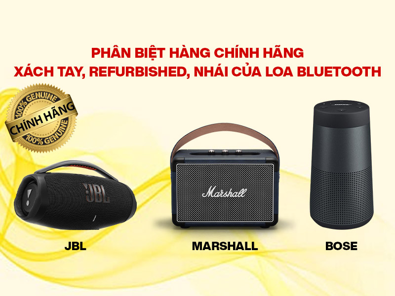 Ph&acirc;n biệt h&agrave;ng ch&iacute;nh h&atilde;ng, x&aacute;ch tay, refurbished, nh&aacute;i của Loa Bluetooth JBL, Loa Marshall, Loa Bose