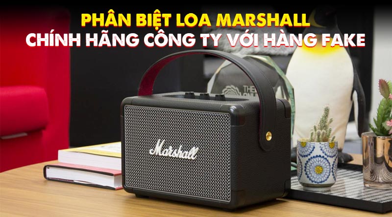 ph&acirc;n biệt loa marshall ch&iacute;nh h&atilde;ng c&ocirc;ng ty v&agrave; h&agrave;ng fake