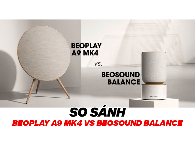 So s&aacute;nh Beoplay A9 MK4 Vs Beosound Balance: Đ&acirc;u l&agrave; sự lựa chọn ho&agrave;n hảo
