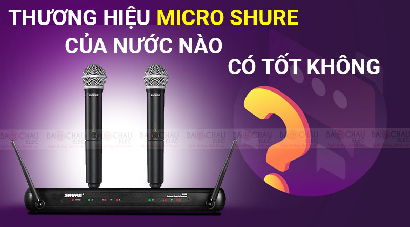 Thương hiệu Micro Shure của nước n&agrave;o? C&oacute; tốt kh&ocirc;ng?