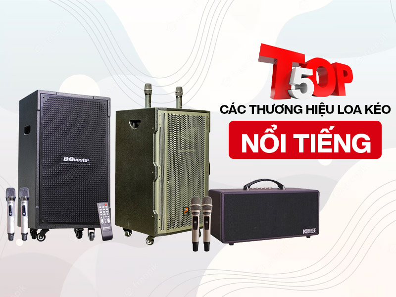 top 5 thương hiệu loa k&eacute;o Việt Nam