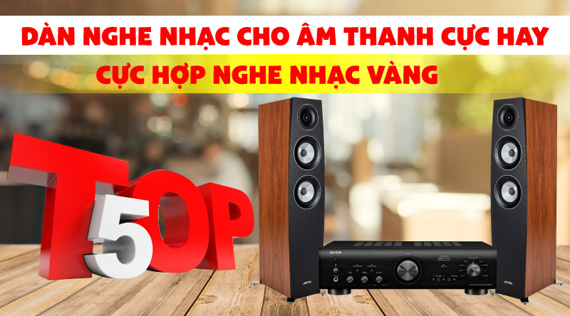 Top 5 d&agrave;n nghe nhạc cho &acirc;m thanh cực hay, cực hợp nghe nhạc v&agrave;ng