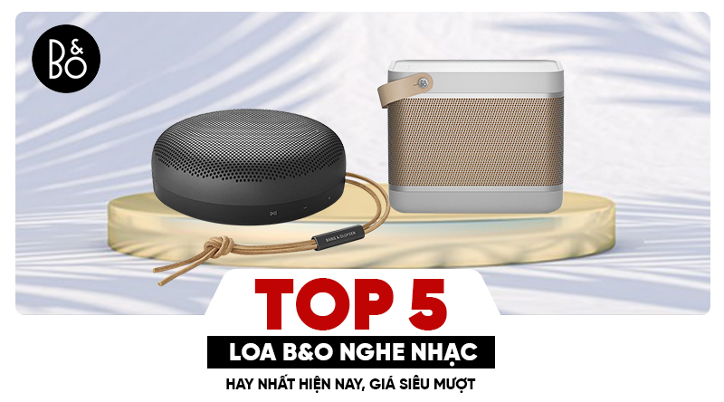 Top 5 loa nghe nhạc B&O