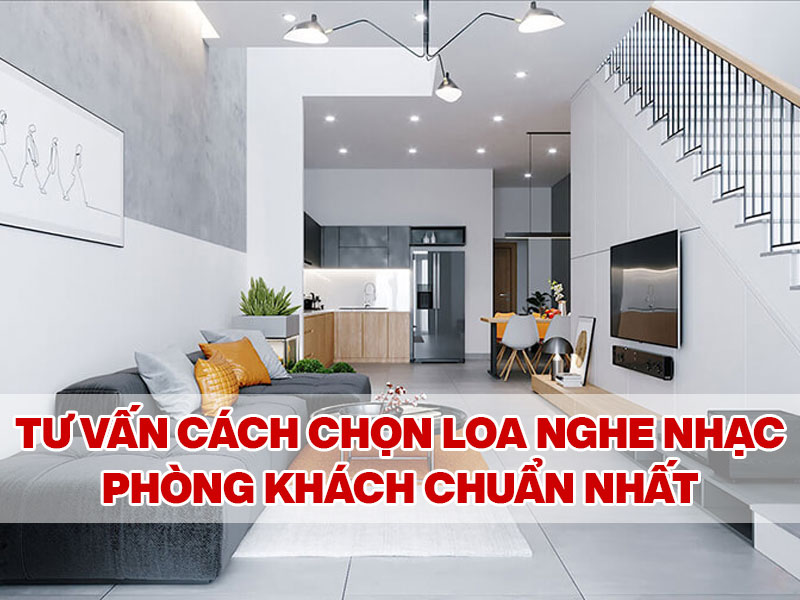 Tư vấn c&aacute;ch chọn loa nghe nhạc ph&ograve;ng kh&aacute;ch chuẩn nhất