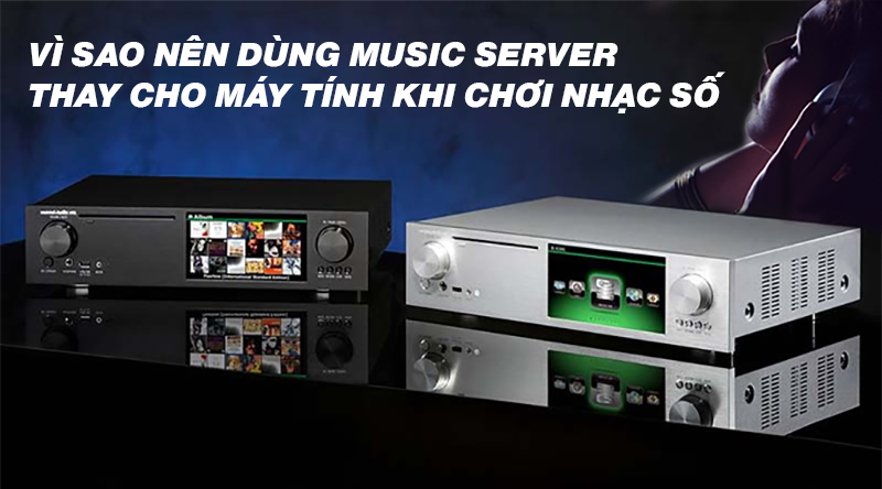 Vì sao nên dùng Music Server thay cho máy tính khi chơi nhạc số