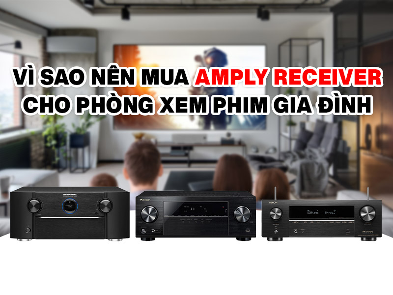 V&igrave; sao n&ecirc;n mua Amply Receiver cho ph&ograve;ng xem phim gia đ&igrave;nh