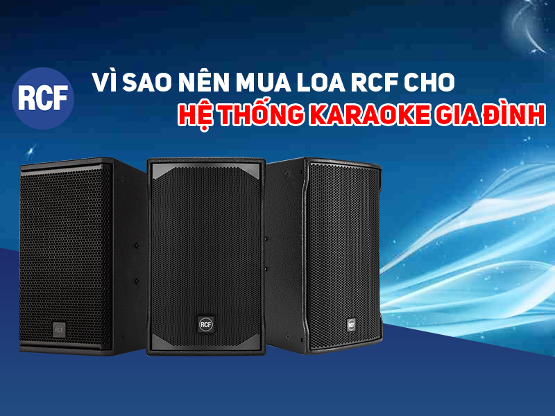 V&igrave; sao n&ecirc;n mua loa RCF cho hệ thống karaoke gia đ&igrave;nh