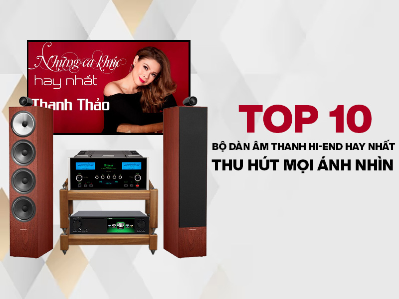 Top 10 bộ dàn âm thanh hi-end cao cấp thu hút mọi ánh nhìn