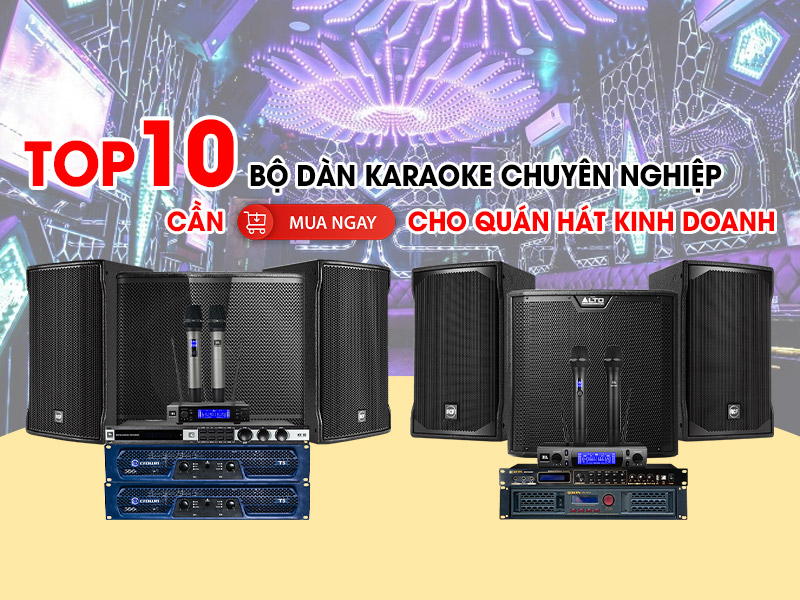Top 10 bộ d&agrave;n karaoke chuy&ecirc;n nghiệp cho qu&aacute;n h&aacute;t kinh doanh