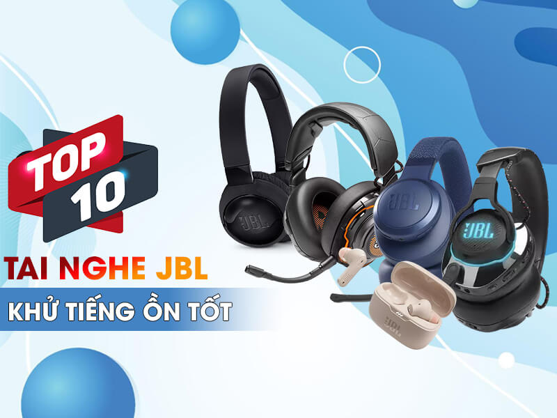 Top 10 tai nghe JBL khử tiếng ồn tốt nhất hiện nay