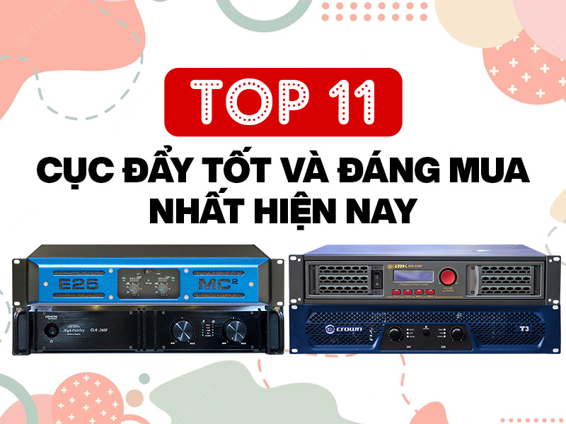 Top 11 cục đẩy c&ocirc;ng suất tốt v&agrave; đ&aacute;ng mua nhất hiện nay
