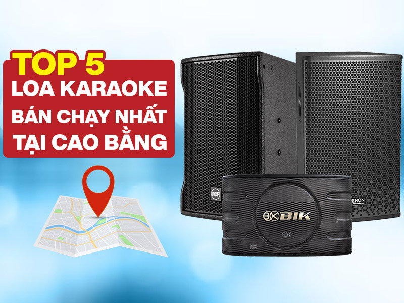 Top 5 Loa Karaoke b&aacute;n chạy nhất tại Cao Bằng