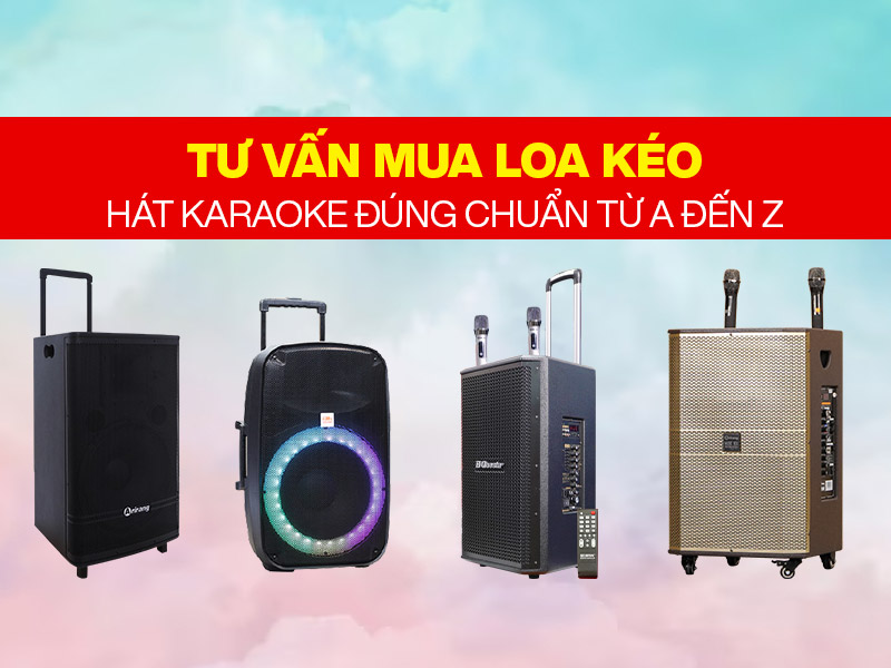 Tư Vấn Mua Loa K&eacute;o H&aacute;t Karaoke Đ&uacute;ng Chuẩn Từ A đến Z