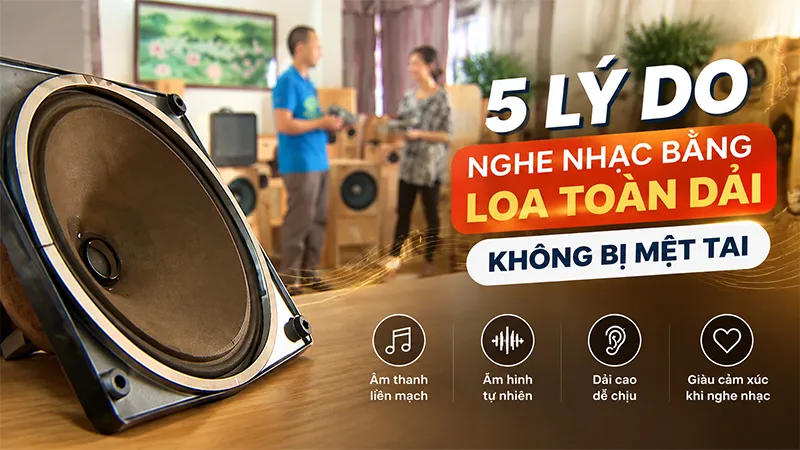 5 lý do nghe nhạc bằng loa toàn dải không bị mệt