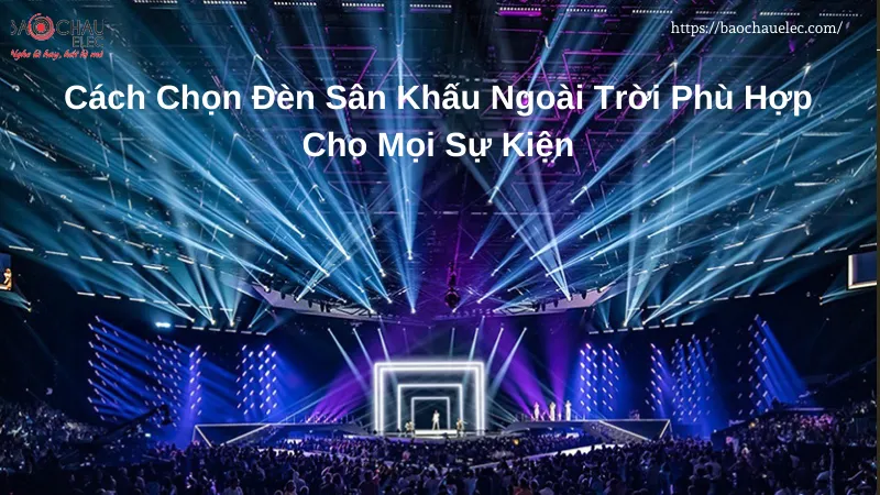 Cách chọn đèn sân khấu ngoài trời phù hợp cho mọi sự kiện
