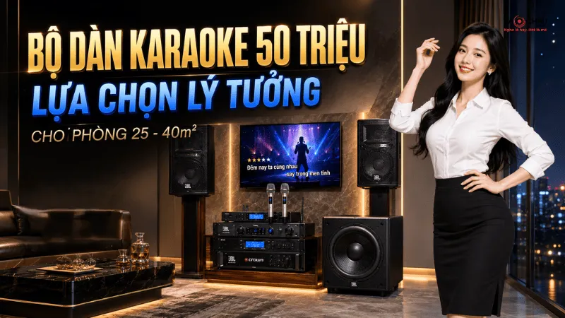 Bộ dàn karaoke 50 triệu - Lựa chọn lý tưởng cho phòng 25 - 40m²