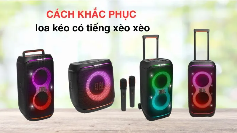 Cách sửa loa kéo có tiếng xèo xèo triệt để 100%