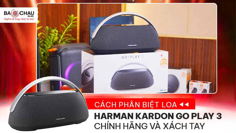 Phân biệt loa Harman Kardon Go Play 3 chính hãng và xách tay