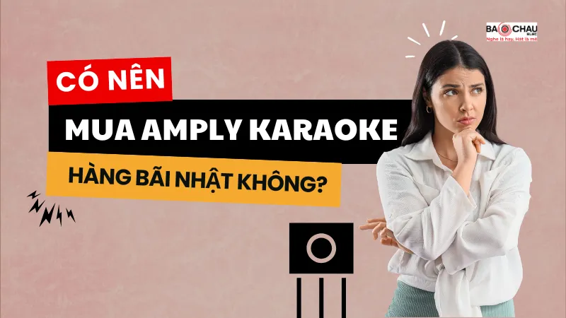 Giải đáp: Amply karaoke hàng bãi Nhật có tốt không?
