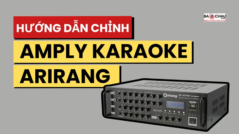 Hướng dẫn chỉnh amply Arirang hát karaoke, nghe nhạc hay chuẩn nhất!