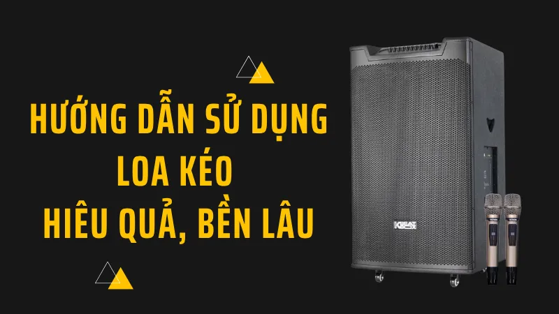 Hướng dẫn sử dụng loa kéo hiệu quả, bền lâu