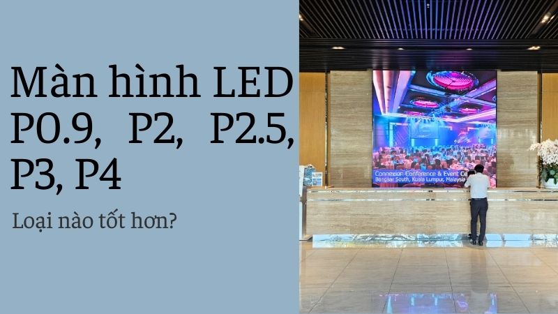 Màn hình LED P0.9, P2, P2.5, P3, P4 - Loại nào tốt hơn?