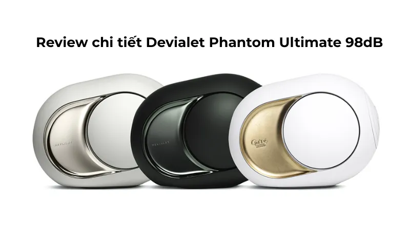 Review chi tiết Devialet Phantom Ultimate 98dB - Đẳng cấp của sự tinh khiết