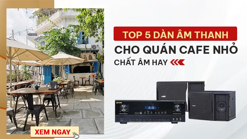 TOP 5 Dàn Âm Thanh Cho Quán Cafe Nhỏ