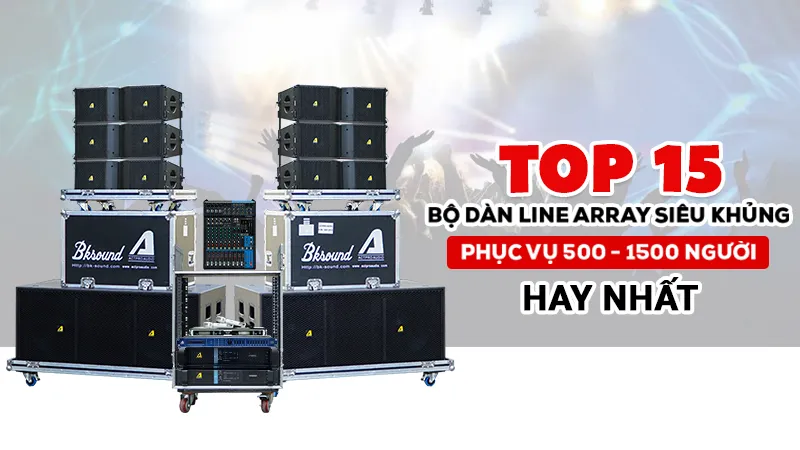 Top 15 bộ dàn Line Array siêu khủng phục vụ 500-1500