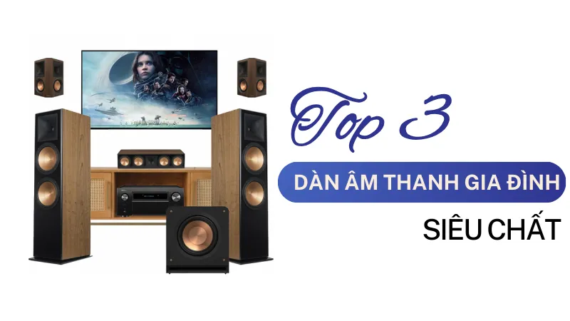 Top 3 bộ dàn âm thanh gia đình siêu chất 