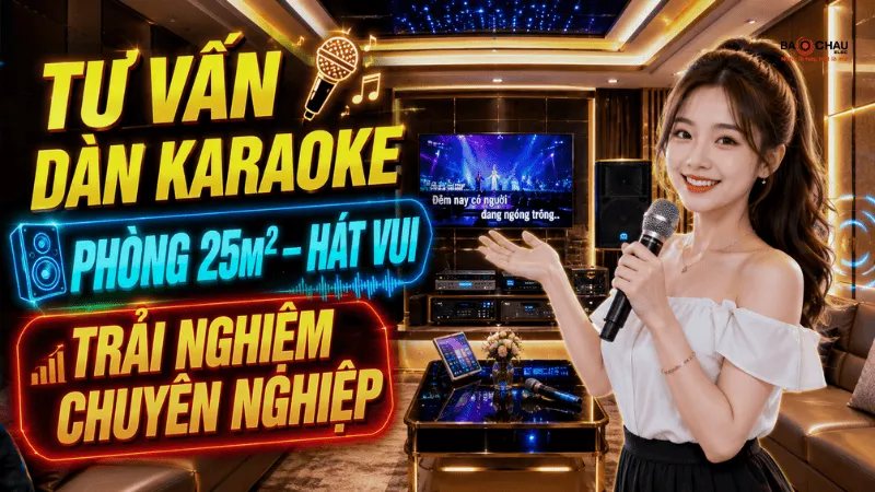 Tư vấn dàn karaoke phòng 25m² - Hát vui, trải nghiệm chuyên nghiệp
