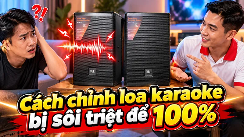 Cách chỉnh loa karaoke bị sôi triệt để 100%